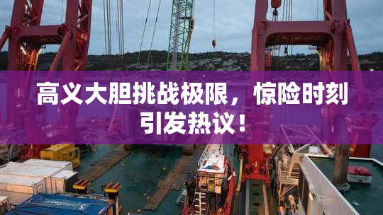 高义大胆挑战极限，惊险时刻引发热议！