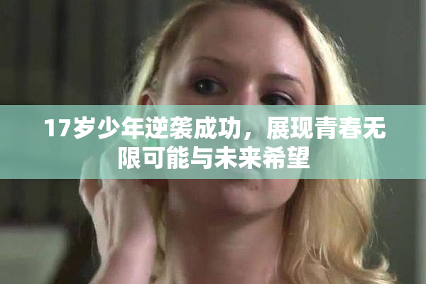 17岁少年逆袭成功，展现青春无限可能与未来希望