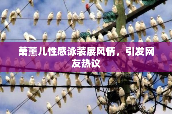 萧薰儿性感泳装展风情，引发网友热议
