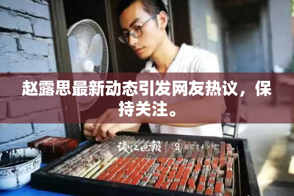 赵露思最新动态引发网友热议，保持关注。