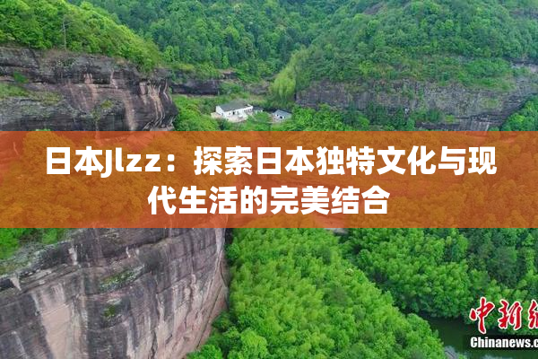 日本Jlzz：探索日本独特文化与现代生活的完美结合
