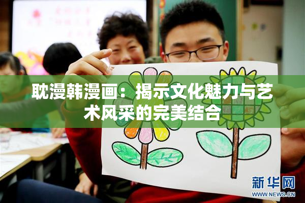耽漫韩漫画：揭示文化魅力与艺术风采的完美结合