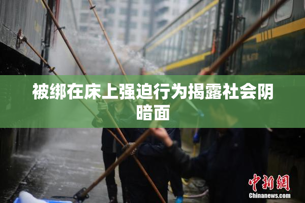 被绑在床上强迫行为揭露社会阴暗面
