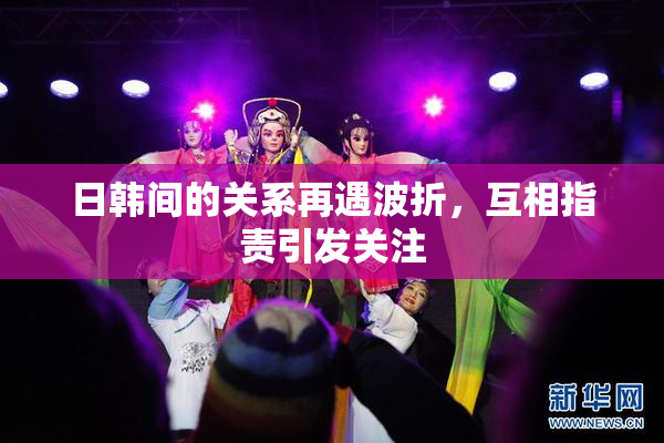 日韩间的关系再遇波折，互相指责引发关注