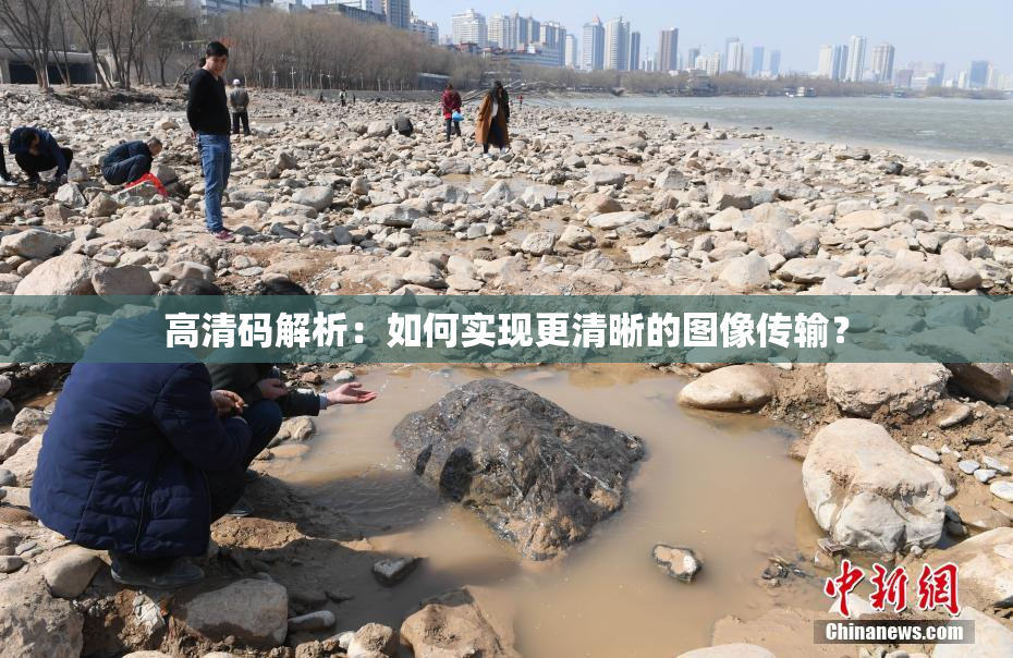 高清码解析：如何实现更清晰的图像传输？