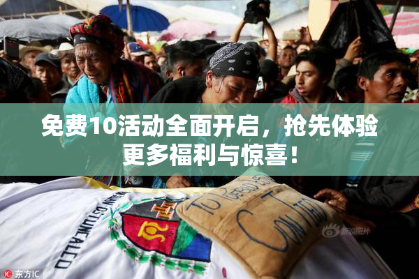免费10活动全面开启，抢先体验更多福利与惊喜！
