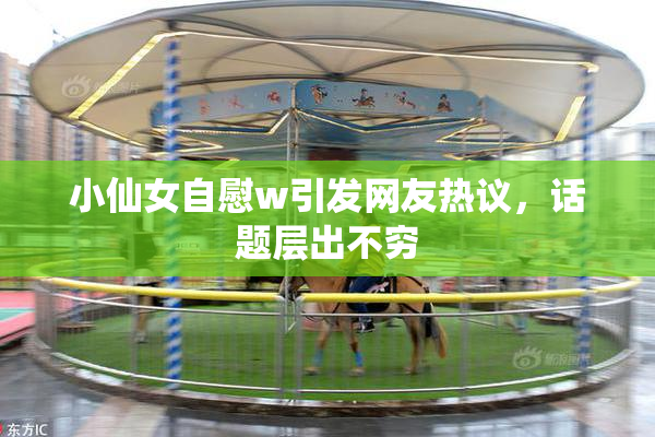 小仙女自慰w引发网友热议，话题层出不穷