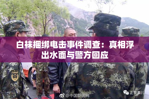 白袜捆绑电击事件调查：真相浮出水面与警方回应
