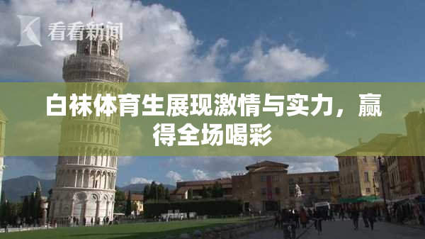 白袜体育生展现激情与实力，赢得全场喝彩