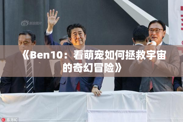 《Ben10：看萌宠如何拯救宇宙的奇幻冒险》
