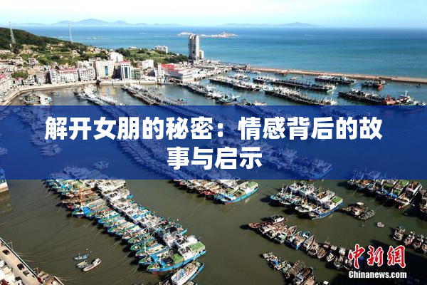 解开女朋的秘密：情感背后的故事与启示