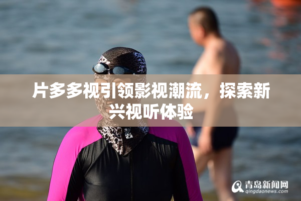 片多多视引领影视潮流，探索新兴视听体验