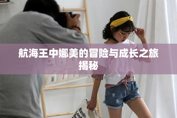 航海王中娜美的冒险与成长之旅揭秘