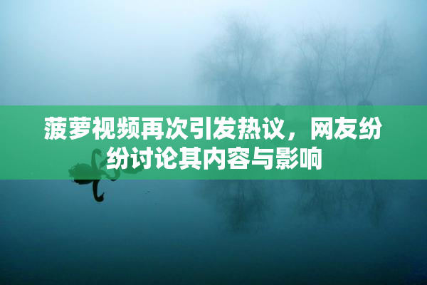 菠萝视频再次引发热议，网友纷纷讨论其内容与影响