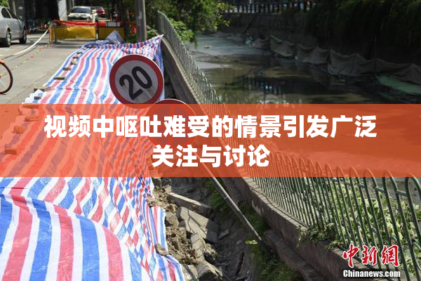 视频中呕吐难受的情景引发广泛关注与讨论