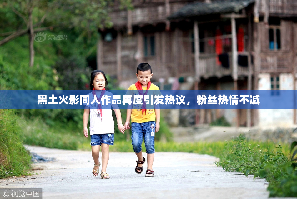黑土火影同人作品再度引发热议，粉丝热情不减