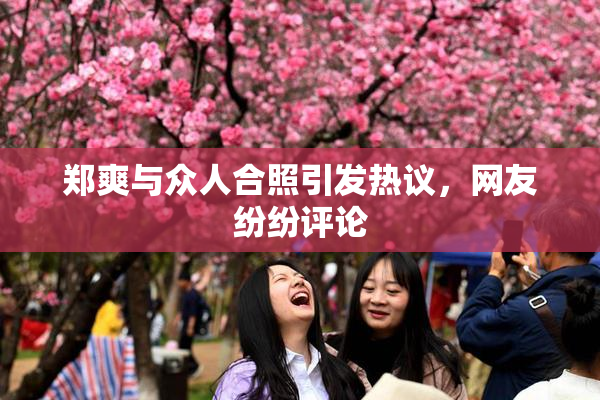 郑爽与众人合照引发热议，网友纷纷评论