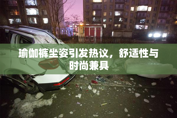瑜伽裤坐姿引发热议，舒适性与时尚兼具