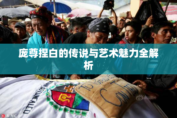 庞尊捏白的传说与艺术魅力全解析