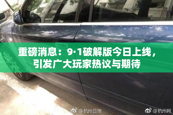 重磅消息：9·1破解版今日上线，引发广大玩家热议与期待