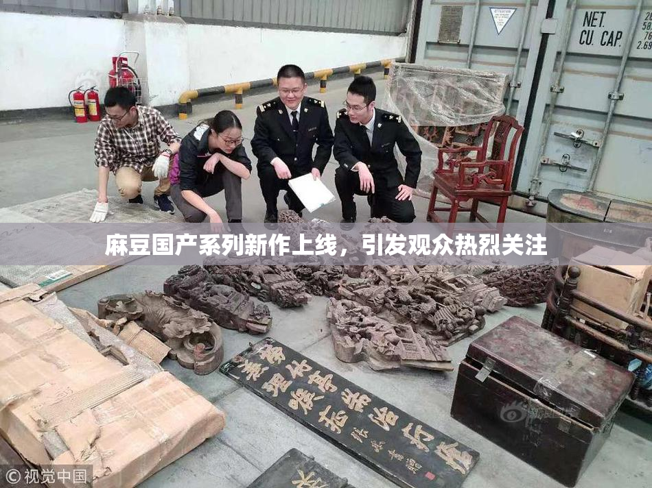 麻豆国产系列新作上线，引发观众热烈关注