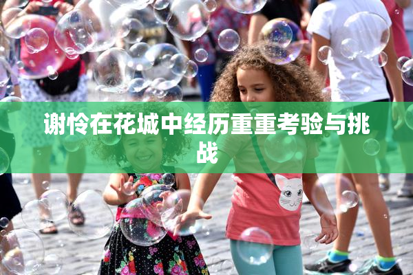 谢怜在花城中经历重重考验与挑战