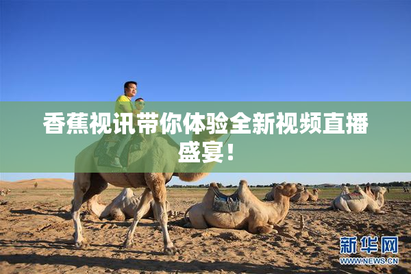 香蕉视讯带你体验全新视频直播盛宴！