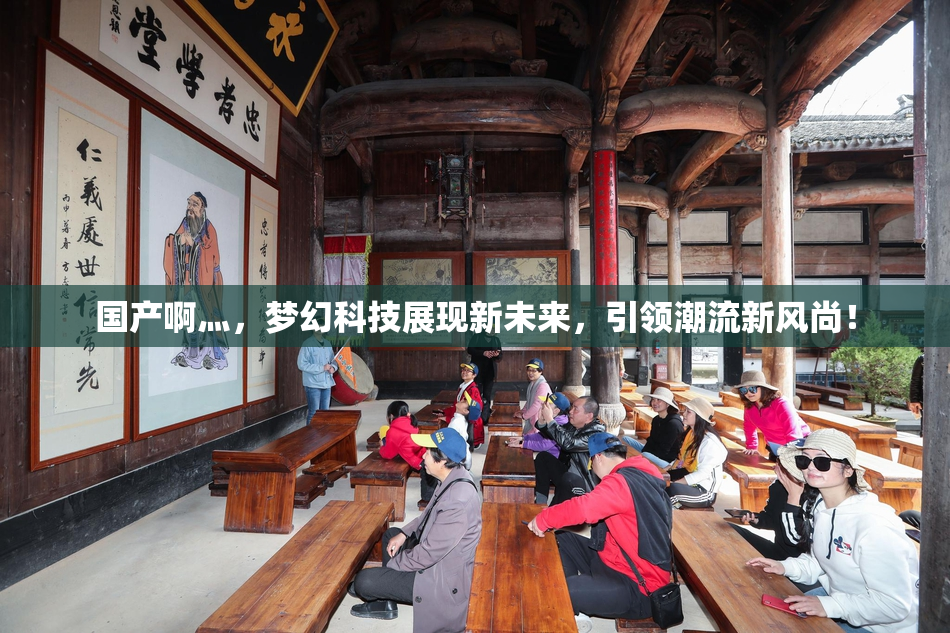 国产啊灬，梦幻科技展现新未来，引领潮流新风尚！