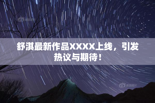 舒淇最新作品XXXX上线，引发热议与期待！