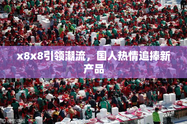 x8x8引领潮流，国人热情追捧新产品