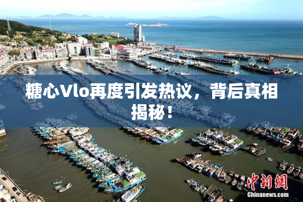 糖心Vlo再度引发热议，背后真相揭秘！