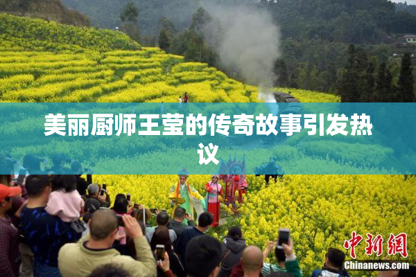 美丽厨师王莹的传奇故事引发热议