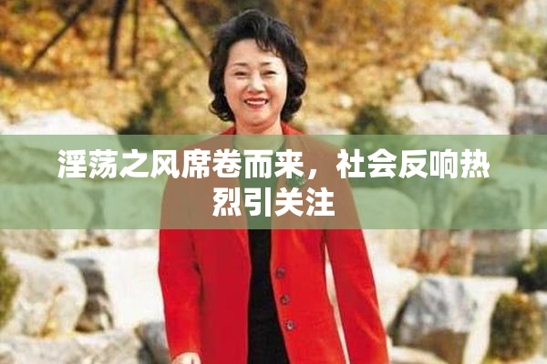 淫荡之风席卷而来，社会反响热烈引关注