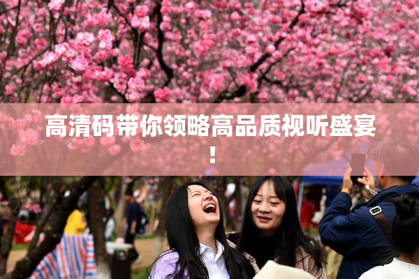 高清码带你领略高品质视听盛宴！