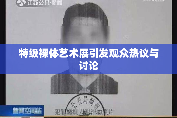 特级裸体艺术展引发观众热议与讨论
