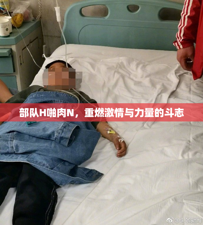 部队H啪肉N，重燃激情与力量的斗志