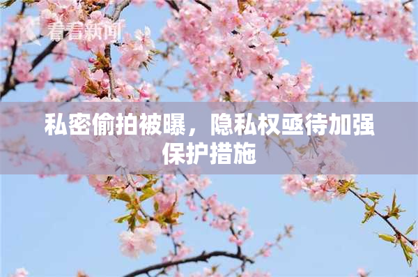私密偷拍被曝，隐私权亟待加强保护措施
