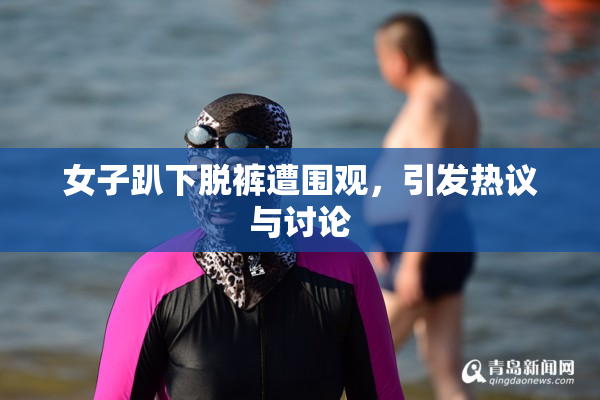 女子趴下脱裤遭围观，引发热议与讨论
