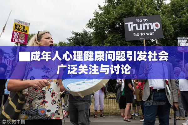 ▇成年人心理健康问题引发社会广泛关注与讨论
