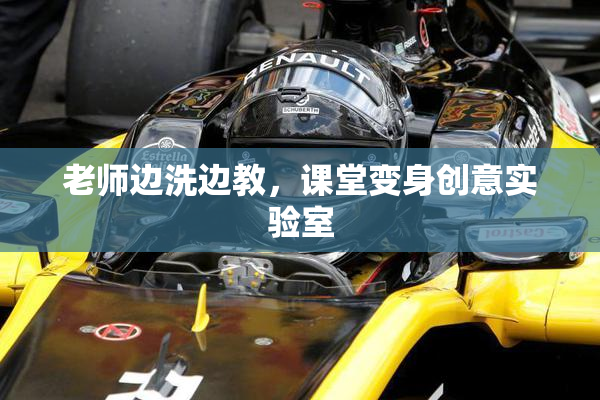 老师边洗边教，课堂变身创意实验室