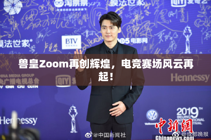 兽皇Zoom再创辉煌，电竞赛场风云再起！