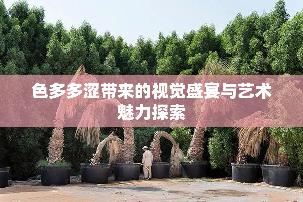 色多多涩带来的视觉盛宴与艺术魅力探索