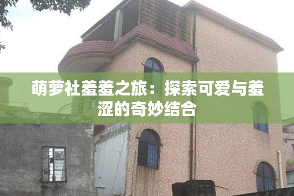 萌萝社羞羞之旅：探索可爱与羞涩的奇妙结合