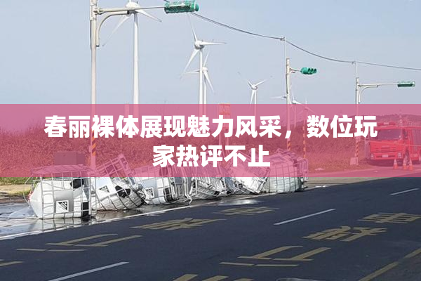 春丽裸体展现魅力风采，数位玩家热评不止