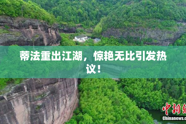 蒂法重出江湖，惊艳无比引发热议！