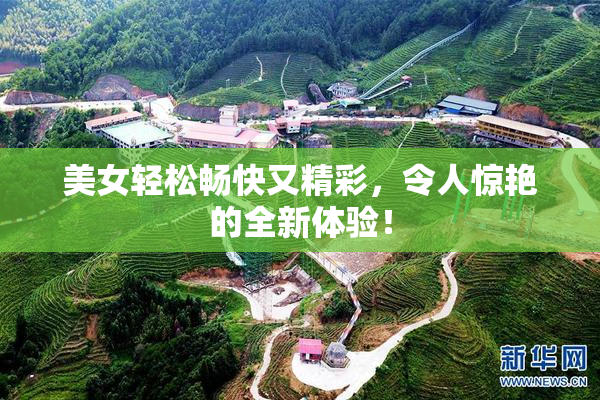 美女轻松畅快又精彩，令人惊艳的全新体验！