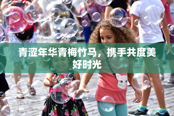青涩年华青梅竹马，携手共度美好时光
