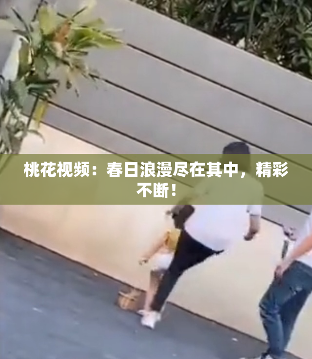 桃花视频：春日浪漫尽在其中，精彩不断！