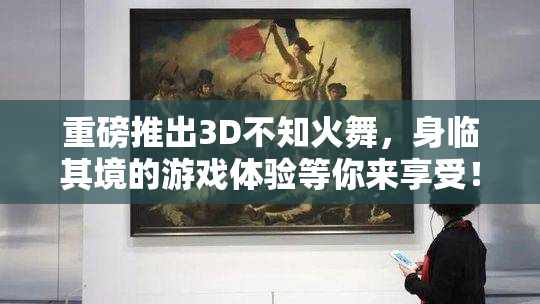 重磅推出3D不知火舞，身临其境的游戏体验等你来享受！