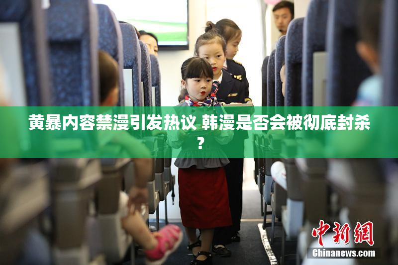 黄暴内容禁漫引发热议 韩漫是否会被彻底封杀？